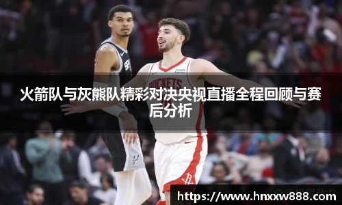 火箭队与灰熊队精彩对决央视直播全程回顾与赛后分析