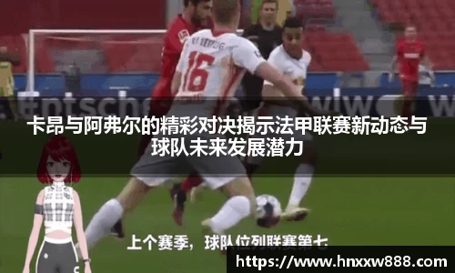卡昂与阿弗尔的精彩对决揭示法甲联赛新动态与球队未来发展潜力
