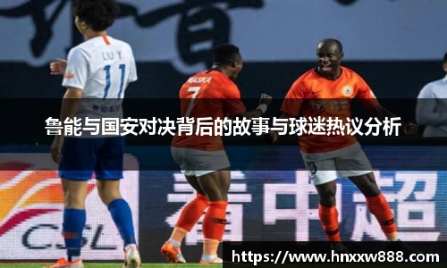 鲁能与国安对决背后的故事与球迷热议分析