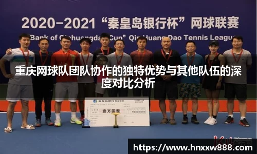 重庆网球队团队协作的独特优势与其他队伍的深度对比分析