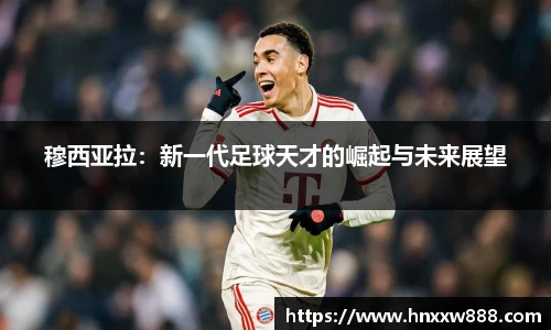 穆西亚拉：新一代足球天才的崛起与未来展望